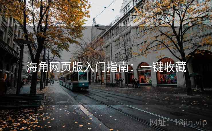 海角网页版入门指南:一键收藏 海角网页版入门指南:一键收藏