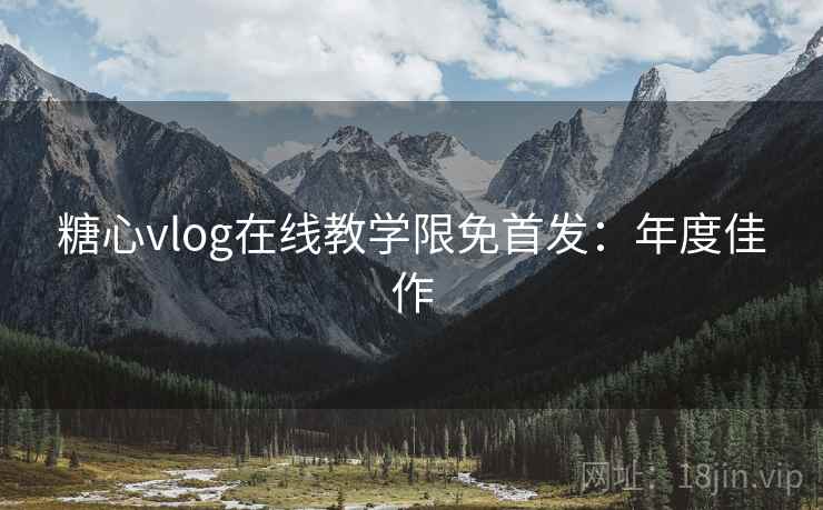 糖心vlog在线教学限免首发：年度佳作