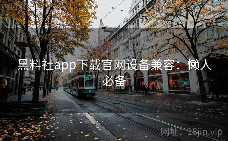 黑料社app下载官网设备兼容：懒人必备