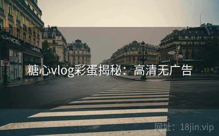 糖心vlog彩蛋揭秘：高清无广告