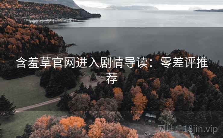 含羞草官网进入剧情导读：零差评推荐