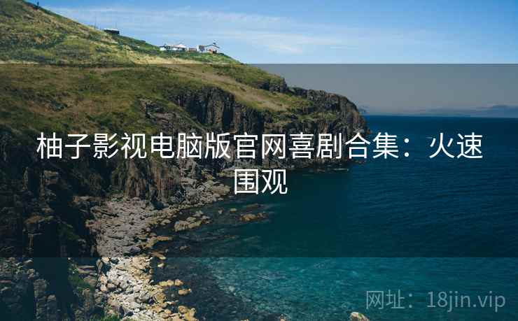 柚子影视电脑版官网喜剧合集：火速围观