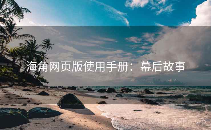海角网页版使用手册:幕后故事 海角网页版使用手册:幕后故事
