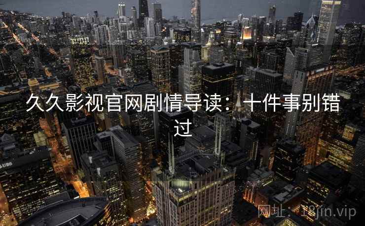 久久影视官网剧情导读:十件事别错过 久久影视官网剧情导读:十件事别错过