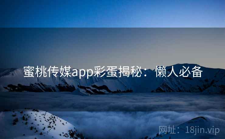 蜜桃传媒app彩蛋揭秘：懒人必备