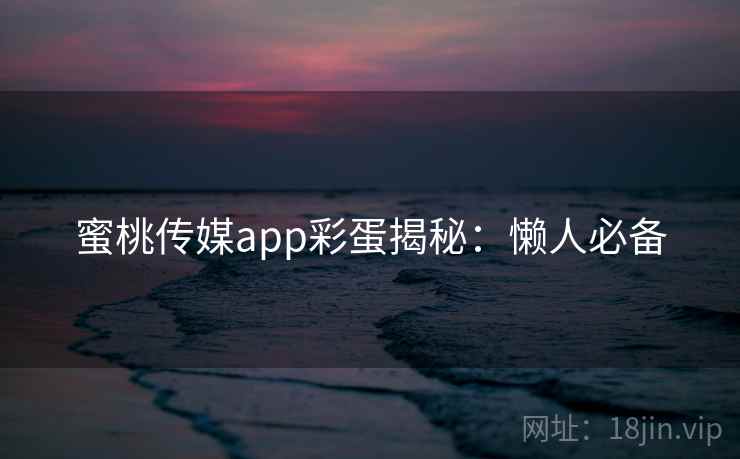 蜜桃传媒app彩蛋揭秘:懒人必备 蜜桃传媒app彩蛋揭秘:懒人必备
